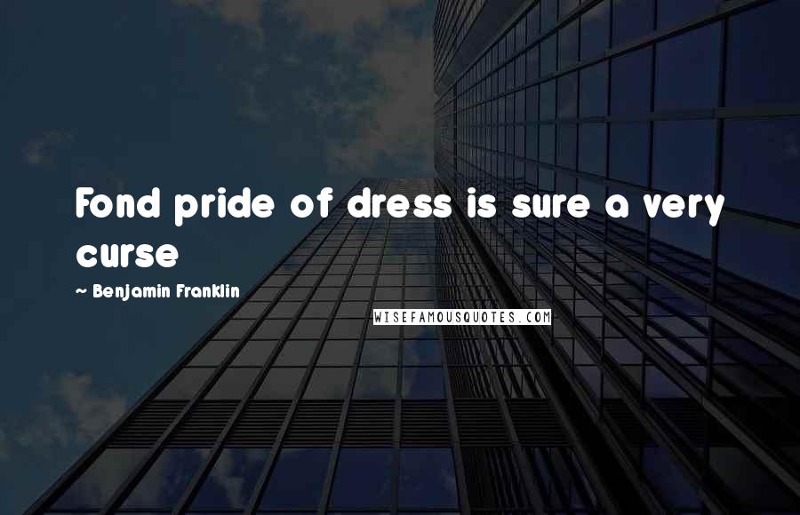 Benjamin Franklin Quotes: Fond pride of dress is sure a very curse