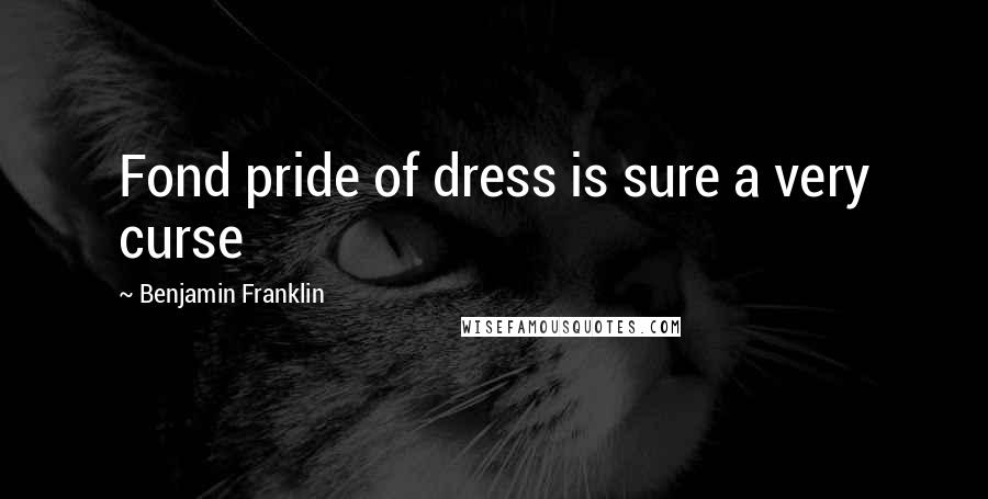 Benjamin Franklin Quotes: Fond pride of dress is sure a very curse