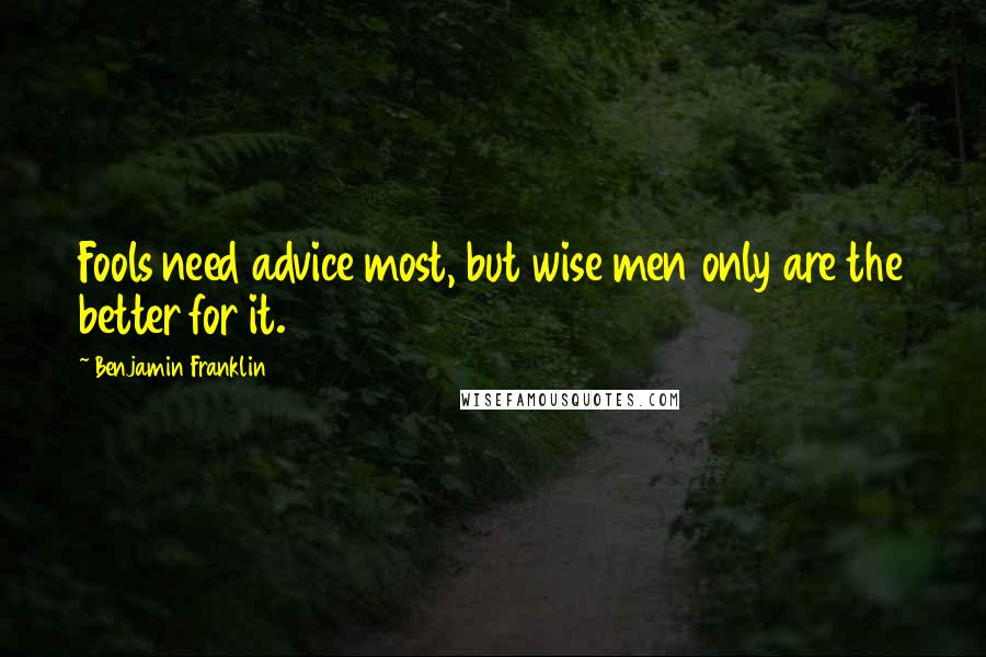 Benjamin Franklin Quotes: Fools need advice most, but wise men only are the better for it.