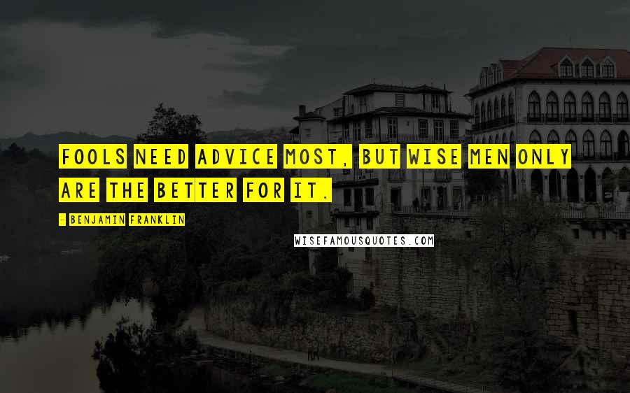 Benjamin Franklin Quotes: Fools need advice most, but wise men only are the better for it.