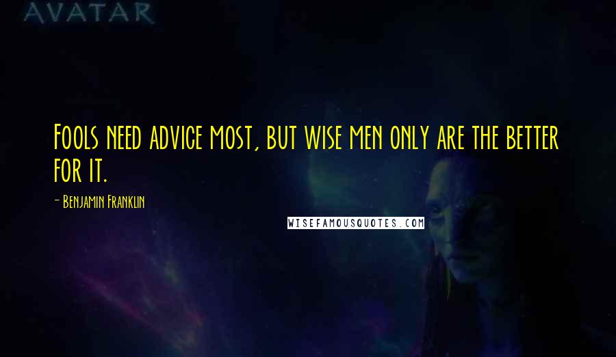 Benjamin Franklin Quotes: Fools need advice most, but wise men only are the better for it.