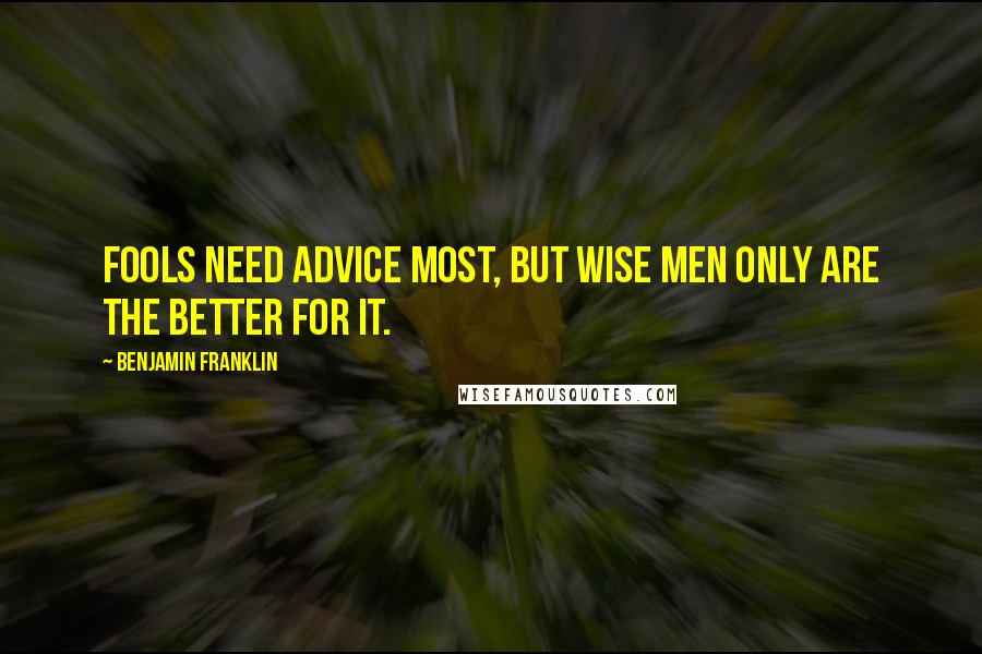 Benjamin Franklin Quotes: Fools need advice most, but wise men only are the better for it.