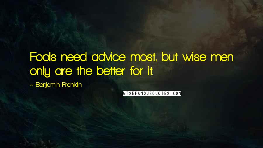 Benjamin Franklin Quotes: Fools need advice most, but wise men only are the better for it.