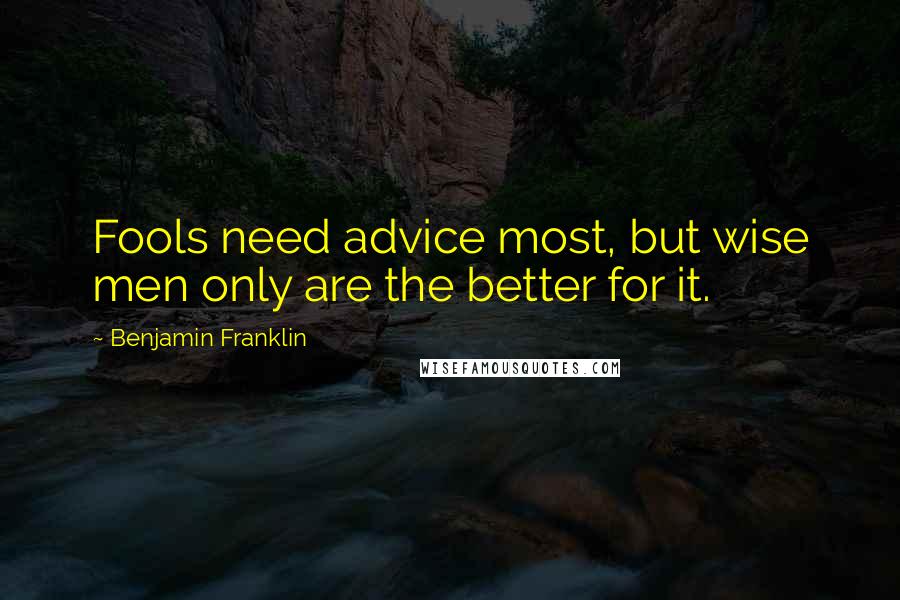 Benjamin Franklin Quotes: Fools need advice most, but wise men only are the better for it.