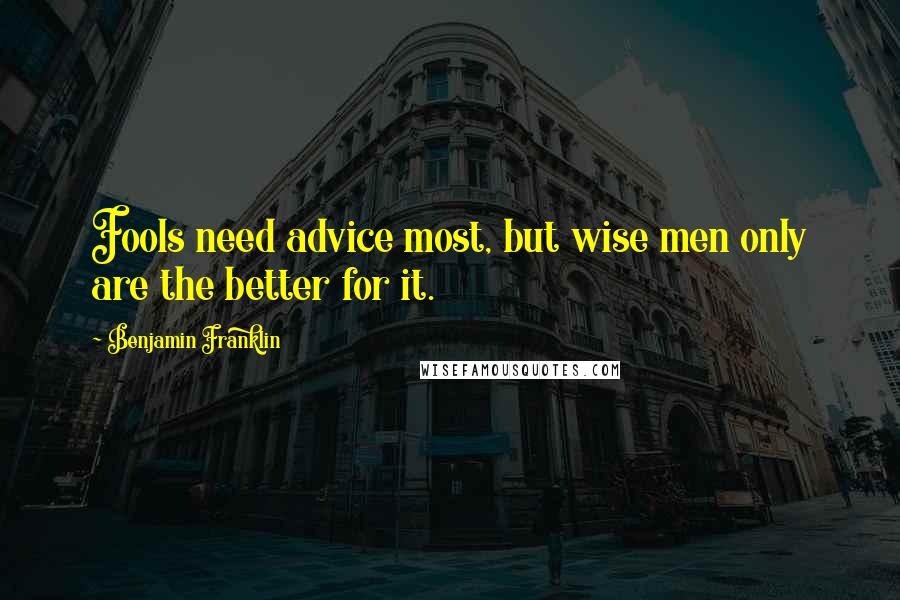 Benjamin Franklin Quotes: Fools need advice most, but wise men only are the better for it.