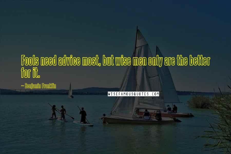Benjamin Franklin Quotes: Fools need advice most, but wise men only are the better for it.