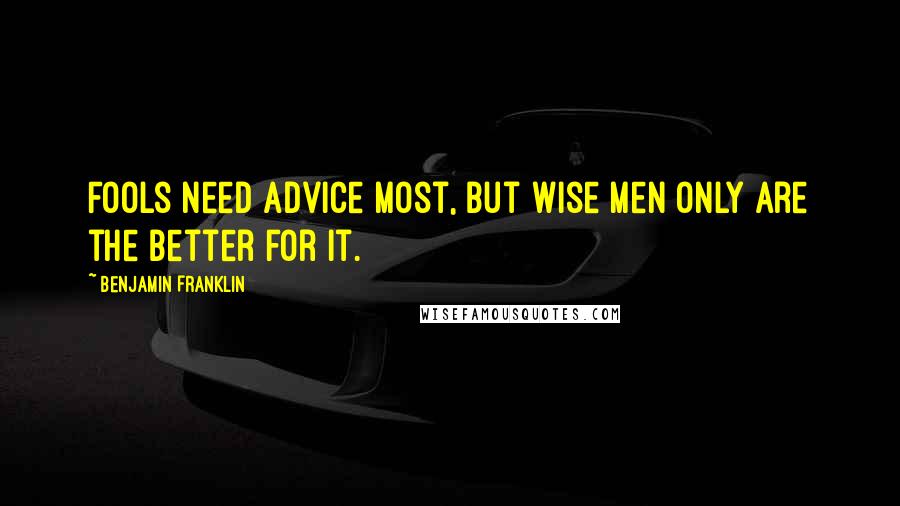 Benjamin Franklin Quotes: Fools need advice most, but wise men only are the better for it.