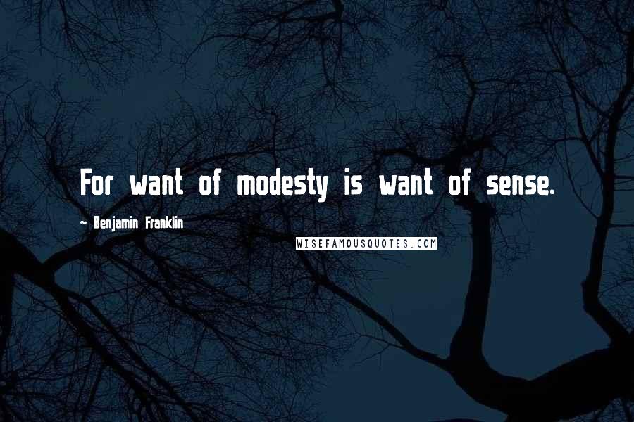 Benjamin Franklin Quotes: For want of modesty is want of sense.