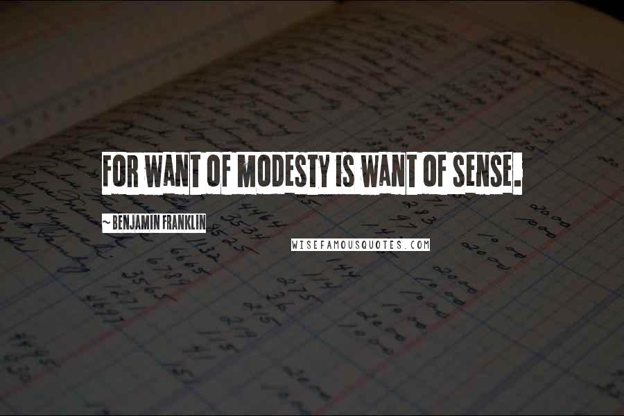 Benjamin Franklin Quotes: For want of modesty is want of sense.