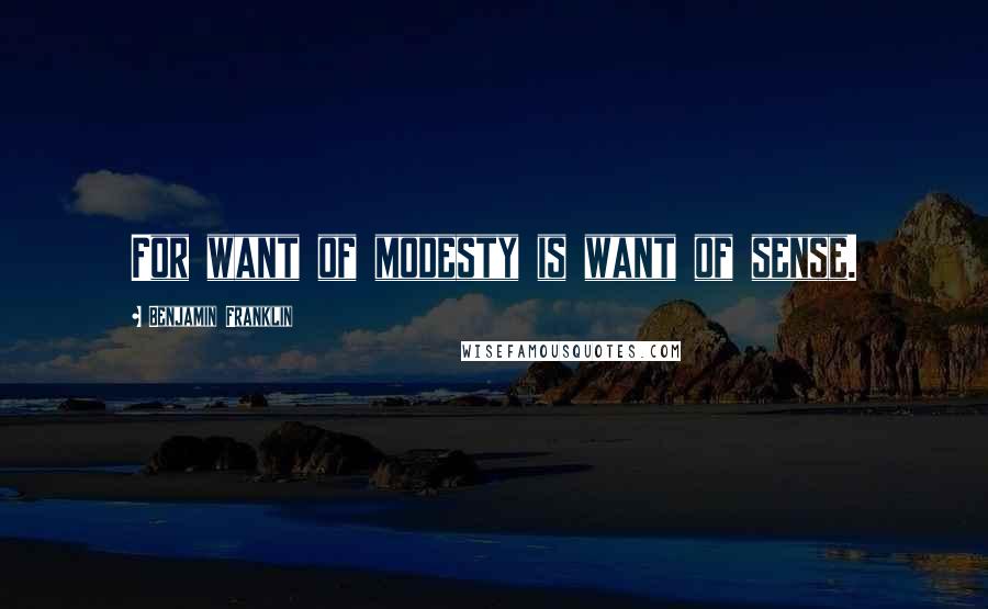 Benjamin Franklin Quotes: For want of modesty is want of sense.