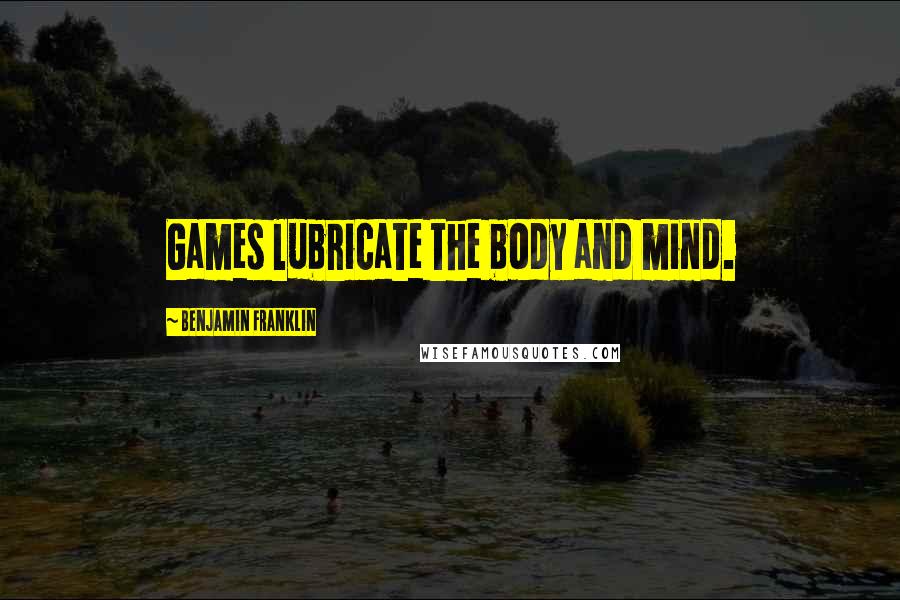 Benjamin Franklin Quotes: Games lubricate the body and mind.