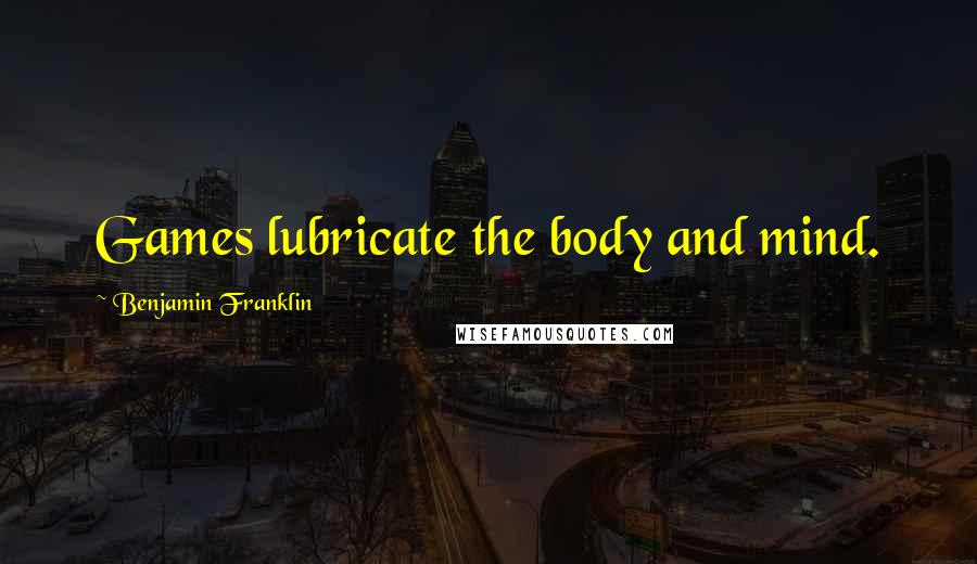 Benjamin Franklin Quotes: Games lubricate the body and mind.