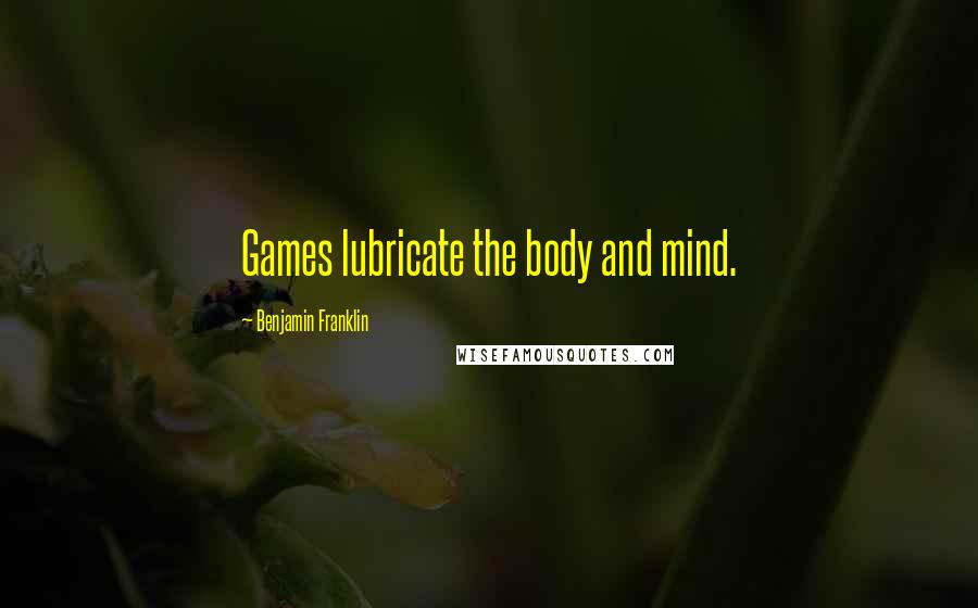 Benjamin Franklin Quotes: Games lubricate the body and mind.