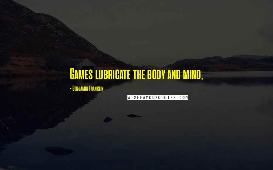 Benjamin Franklin Quotes: Games lubricate the body and mind.