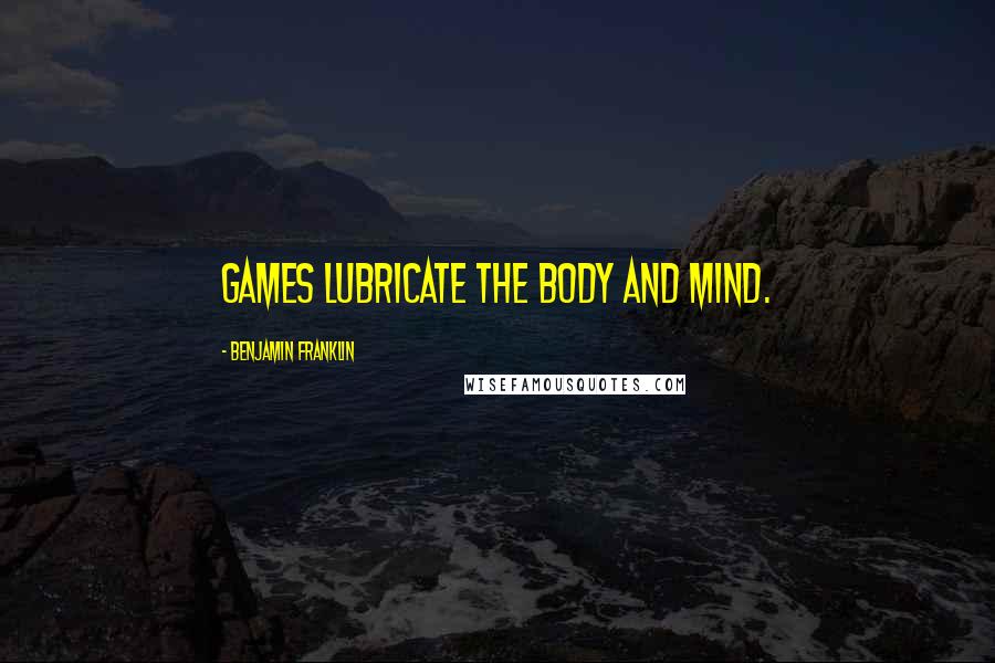 Benjamin Franklin Quotes: Games lubricate the body and mind.