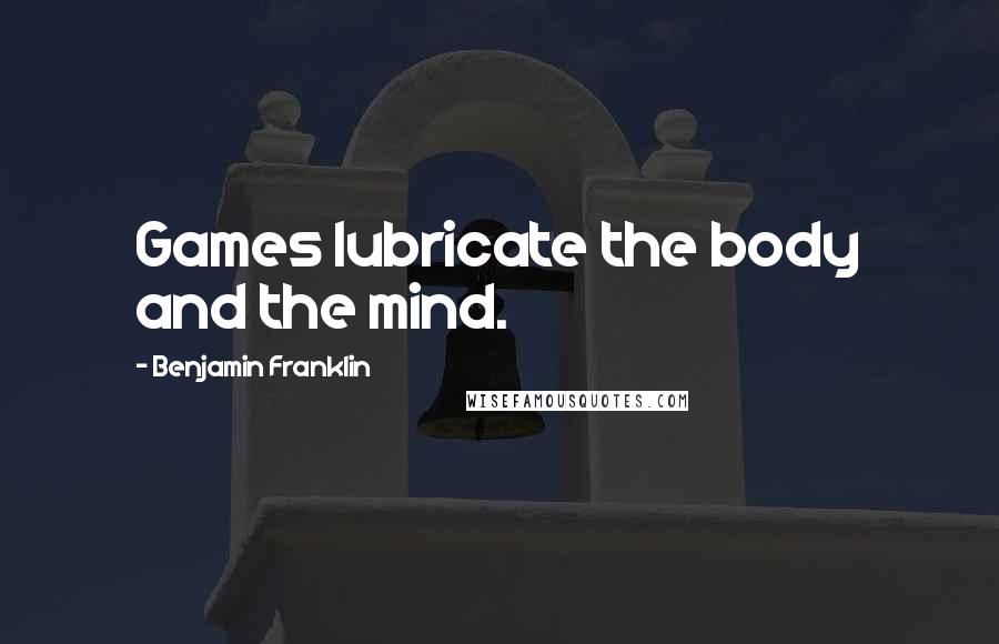 Benjamin Franklin Quotes: Games lubricate the body and the mind.
