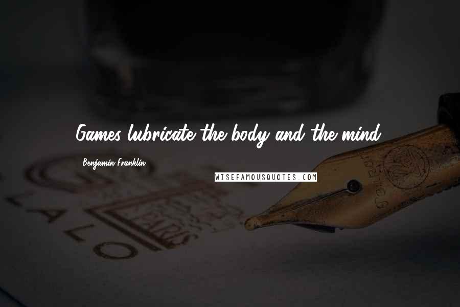 Benjamin Franklin Quotes: Games lubricate the body and the mind.