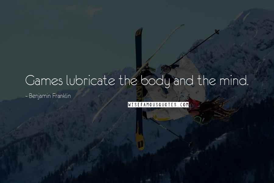 Benjamin Franklin Quotes: Games lubricate the body and the mind.
