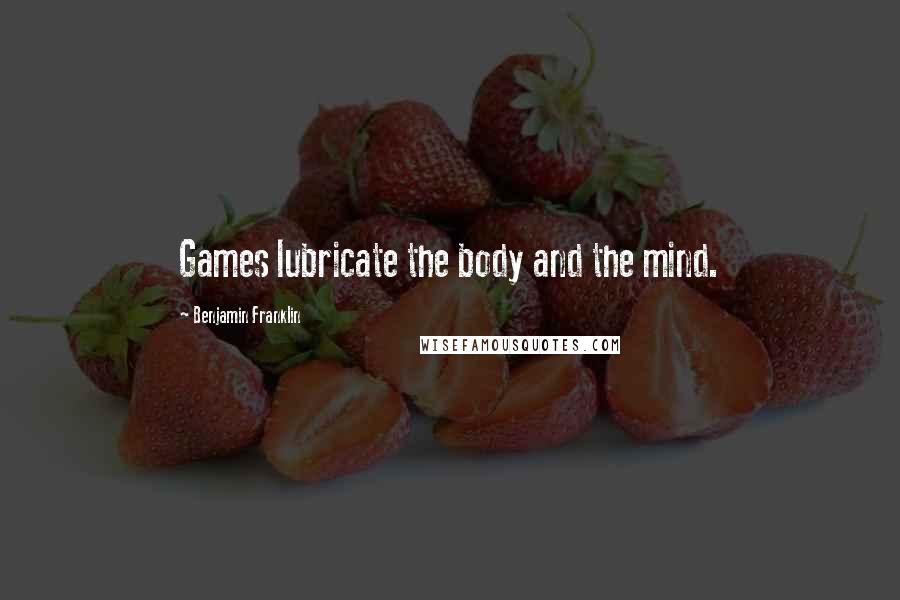 Benjamin Franklin Quotes: Games lubricate the body and the mind.