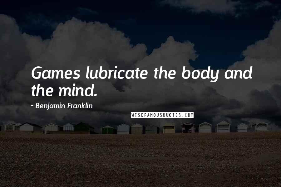 Benjamin Franklin Quotes: Games lubricate the body and the mind.