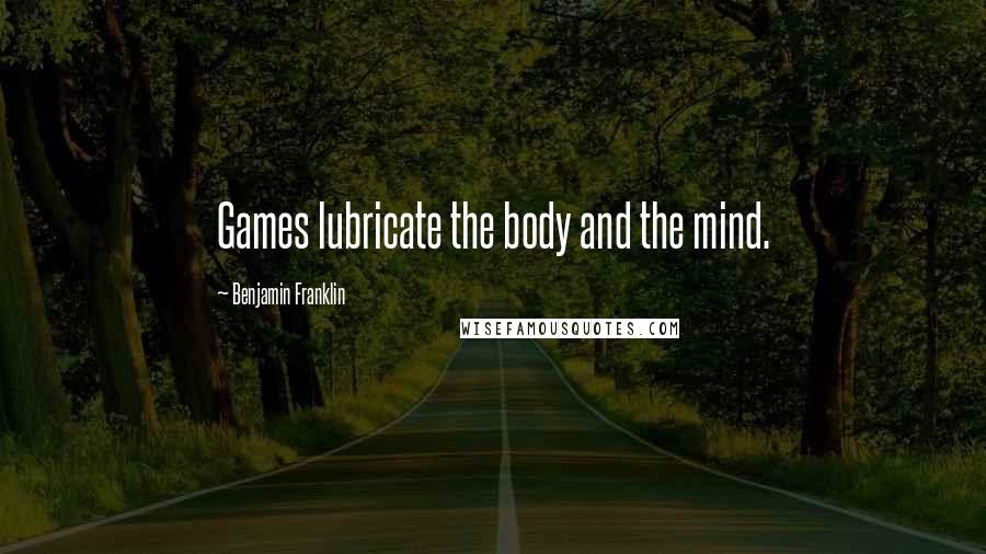 Benjamin Franklin Quotes: Games lubricate the body and the mind.