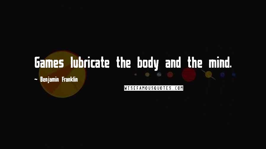 Benjamin Franklin Quotes: Games lubricate the body and the mind.