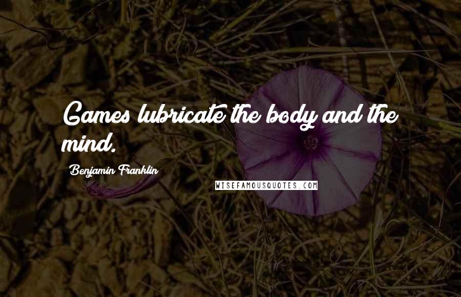Benjamin Franklin Quotes: Games lubricate the body and the mind.