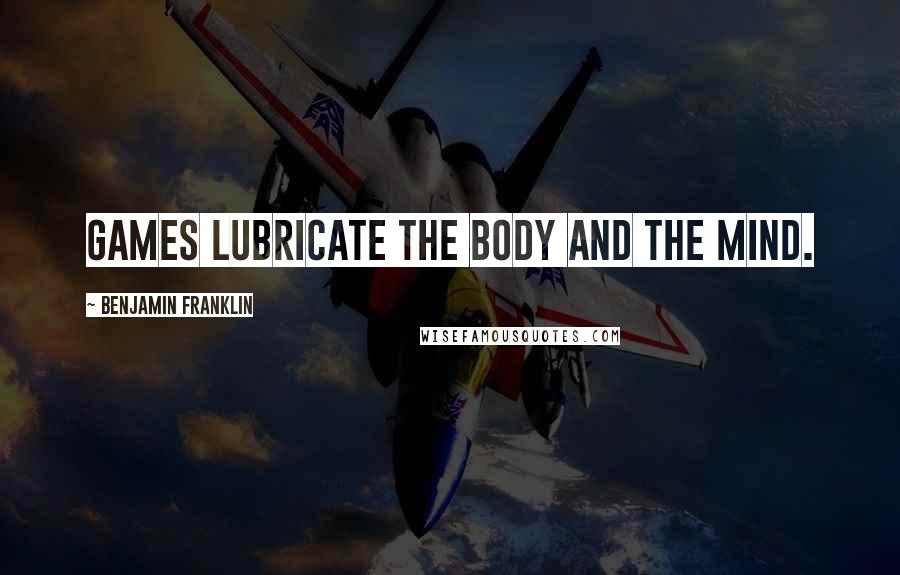 Benjamin Franklin Quotes: Games lubricate the body and the mind.