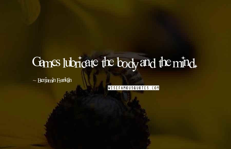 Benjamin Franklin Quotes: Games lubricate the body and the mind.