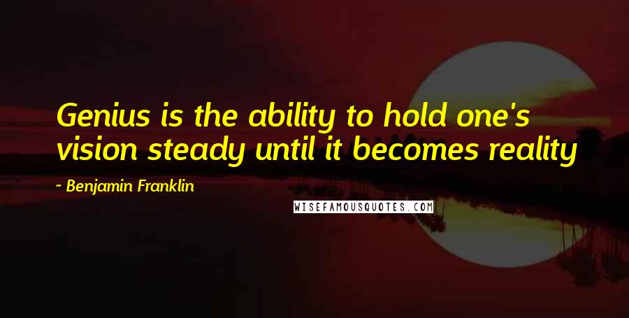 Benjamin Franklin Quotes: Genius is the ability to hold one's vision steady until it becomes reality