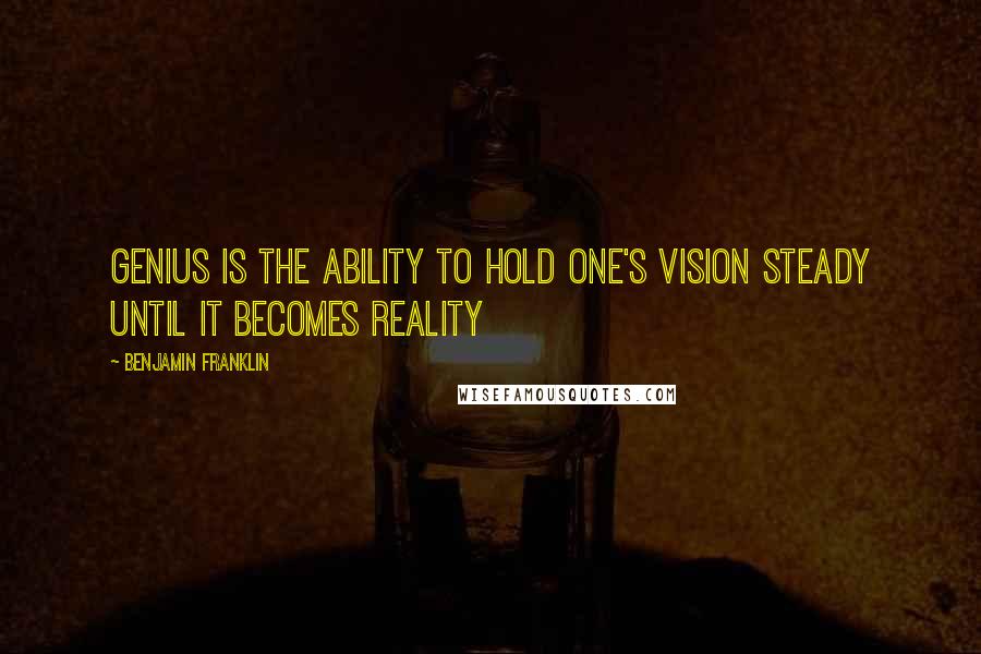 Benjamin Franklin Quotes: Genius is the ability to hold one's vision steady until it becomes reality