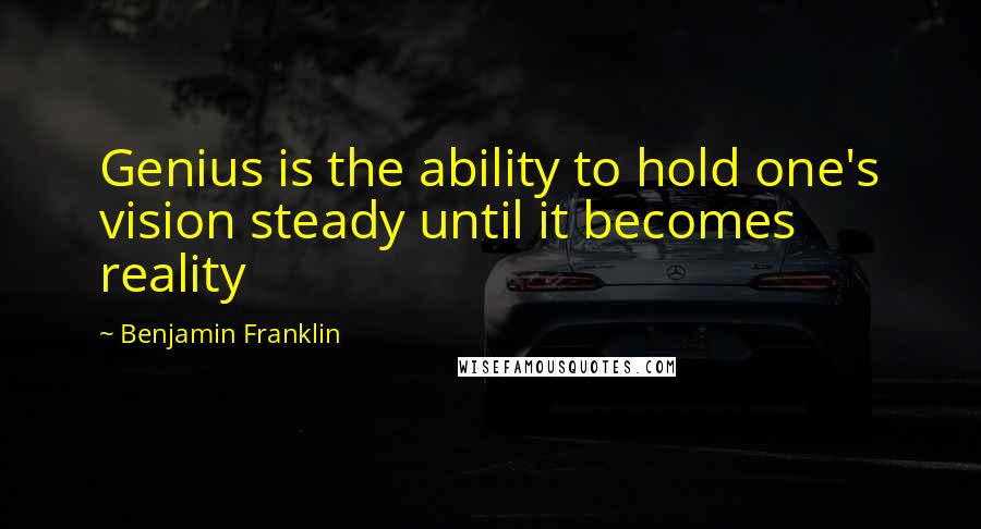 Benjamin Franklin Quotes: Genius is the ability to hold one's vision steady until it becomes reality