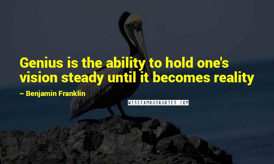 Benjamin Franklin Quotes: Genius is the ability to hold one's vision steady until it becomes reality