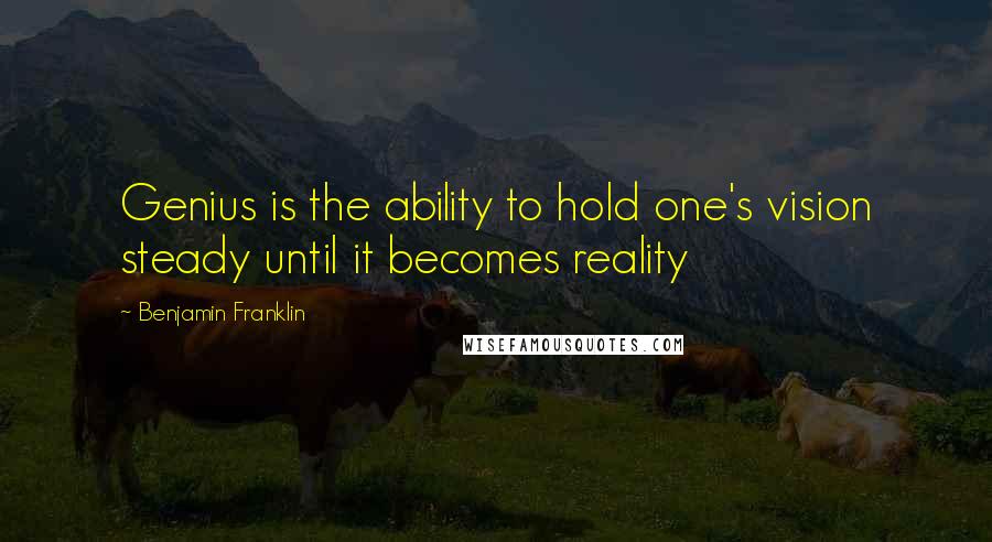 Benjamin Franklin Quotes: Genius is the ability to hold one's vision steady until it becomes reality