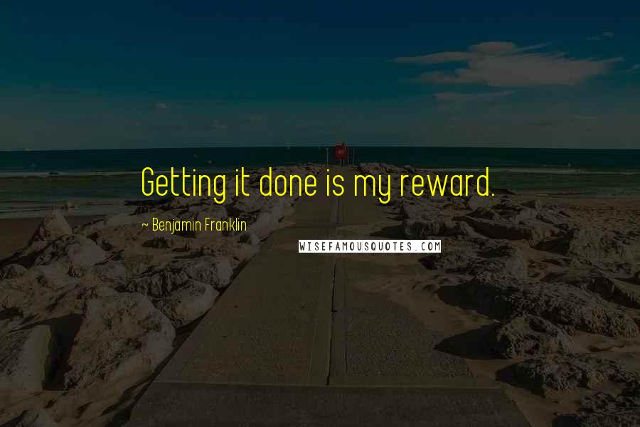 Benjamin Franklin Quotes: Getting it done is my reward.