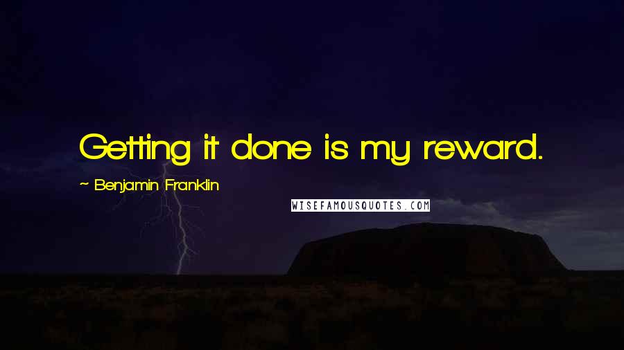 Benjamin Franklin Quotes: Getting it done is my reward.