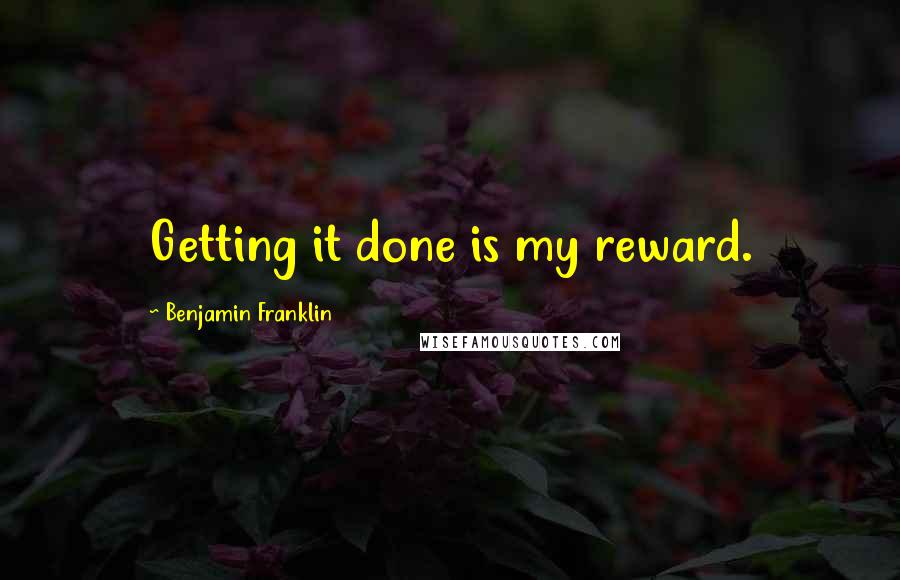 Benjamin Franklin Quotes: Getting it done is my reward.