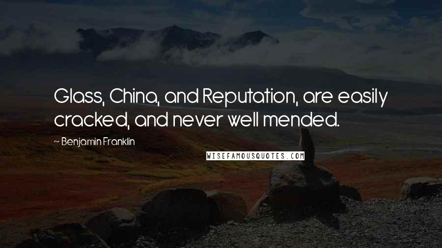 Benjamin Franklin Quotes: Glass, China, and Reputation, are easily cracked, and never well mended.