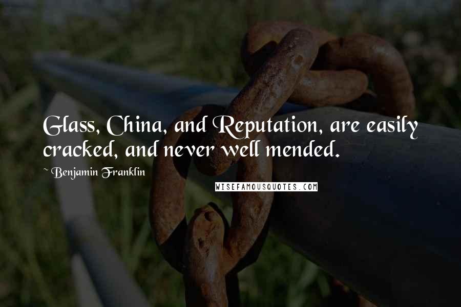 Benjamin Franklin Quotes: Glass, China, and Reputation, are easily cracked, and never well mended.