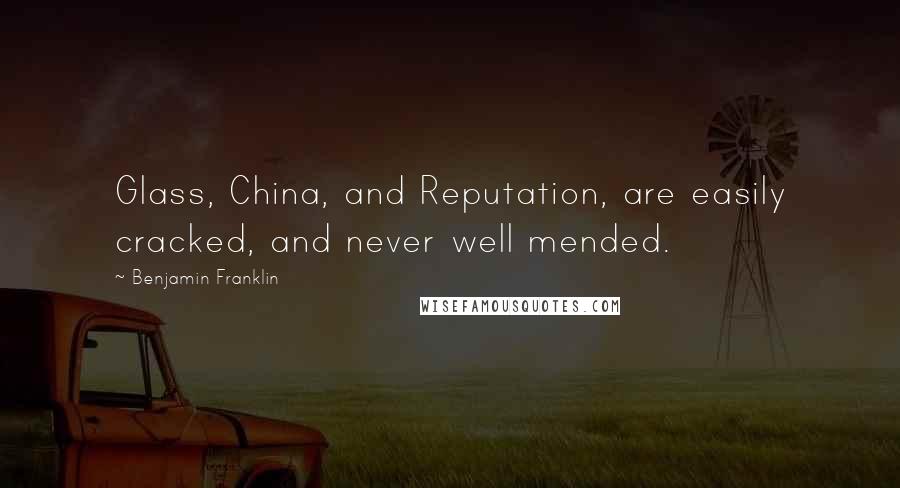 Benjamin Franklin Quotes: Glass, China, and Reputation, are easily cracked, and never well mended.