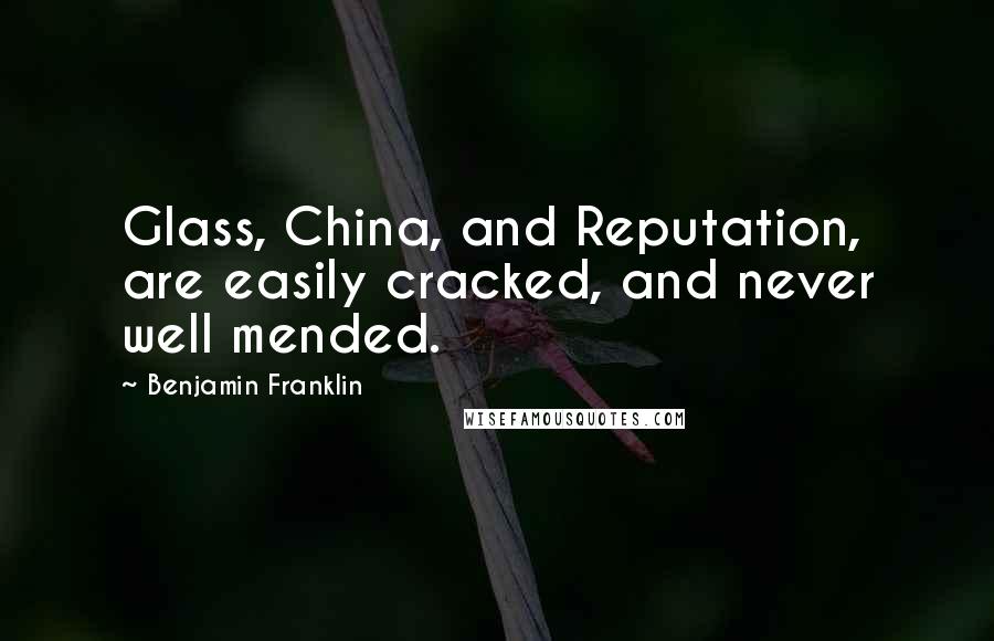 Benjamin Franklin Quotes: Glass, China, and Reputation, are easily cracked, and never well mended.