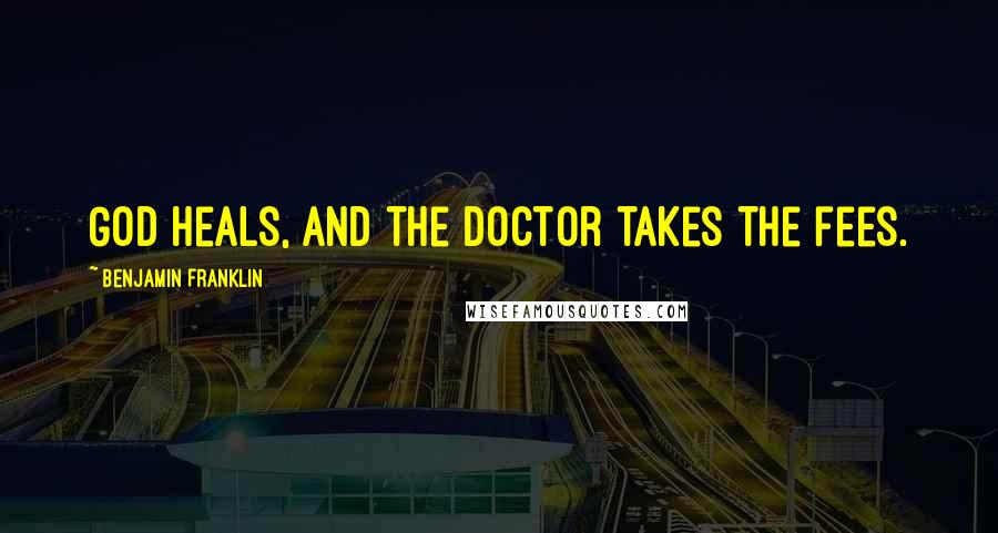 Benjamin Franklin Quotes: God heals, and the doctor takes the fees.