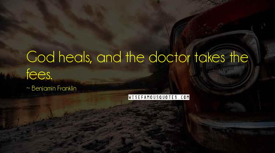 Benjamin Franklin Quotes: God heals, and the doctor takes the fees.