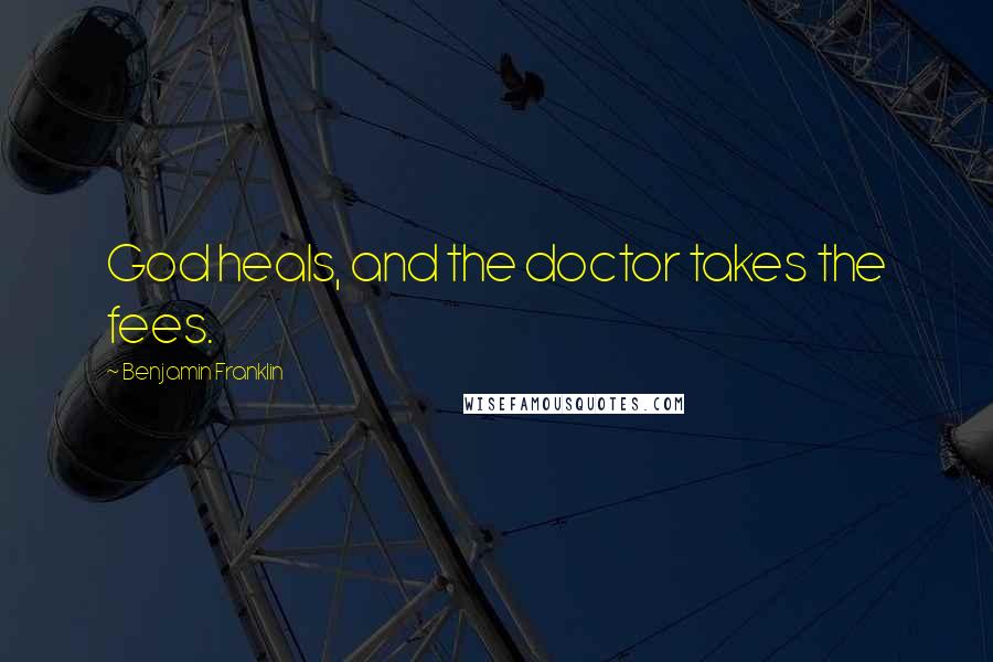 Benjamin Franklin Quotes: God heals, and the doctor takes the fees.