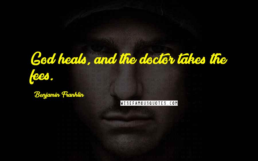 Benjamin Franklin Quotes: God heals, and the doctor takes the fees.