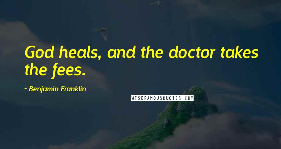 Benjamin Franklin Quotes: God heals, and the doctor takes the fees.