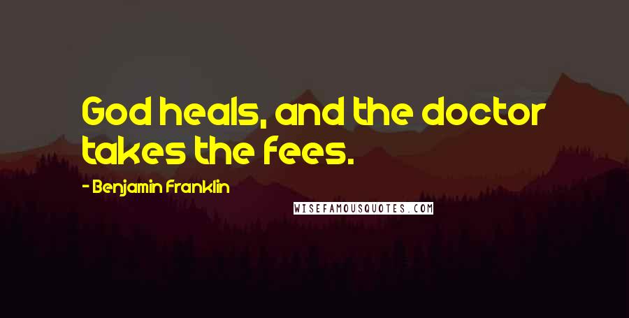 Benjamin Franklin Quotes: God heals, and the doctor takes the fees.