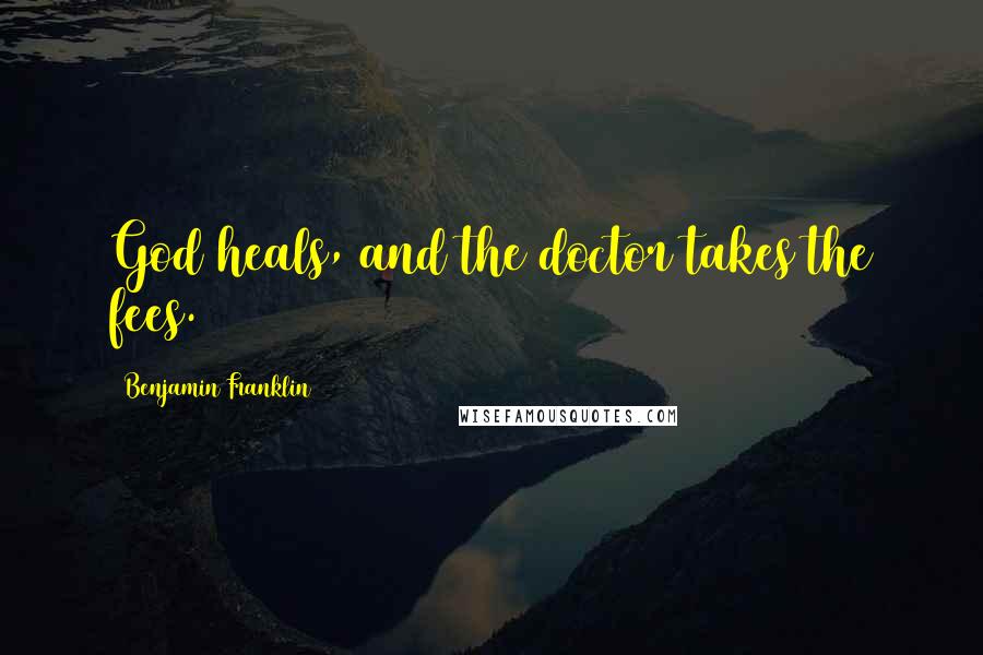 Benjamin Franklin Quotes: God heals, and the doctor takes the fees.