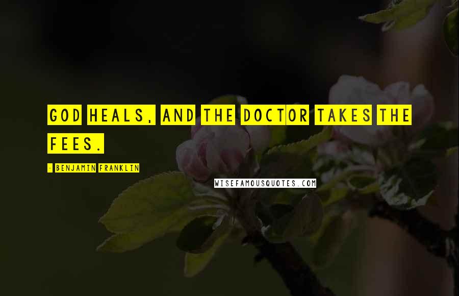 Benjamin Franklin Quotes: God heals, and the doctor takes the fees.