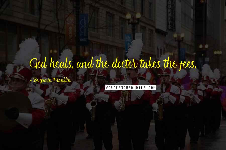 Benjamin Franklin Quotes: God heals, and the doctor takes the fees.